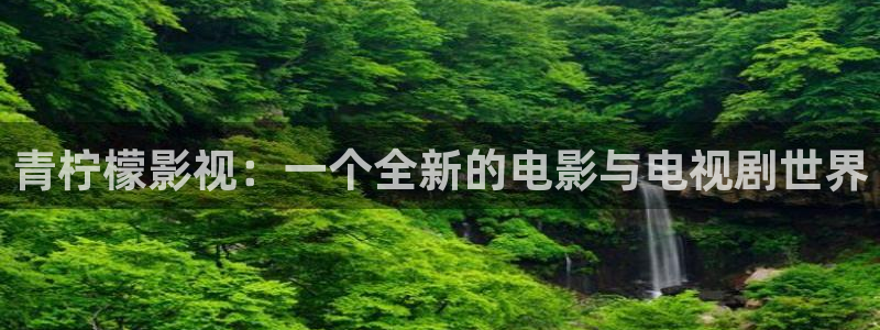 金牌影视下载安装最新版：青柠檬影视：一个全新的电影与电视剧世界
