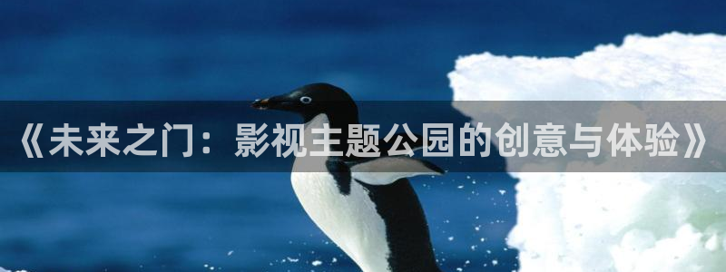 金牌影院电视剧免费播放在线观看全集：《未来之门：影视主题公园的创意与体验》