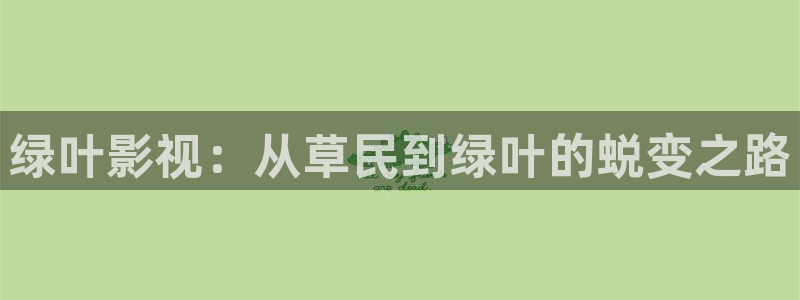 金牌影业：绿叶影视：从草民到绿叶的蜕变之路